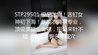 STP29501 极品尤物！舌钉女神初下海！跳脱衣舞很专业，顶级美腿包臀裙，扭起来针不错，翘起美臀多毛骚穴